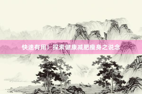 快速有用！探索健康减肥瘦身之说念
