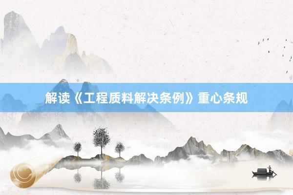 解读《工程质料解决条例》重心条规